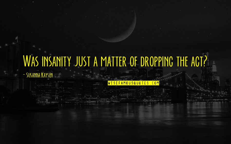 Not Dropping Out Quotes By Susanna Kaysen: Was insanity just a matter of dropping the