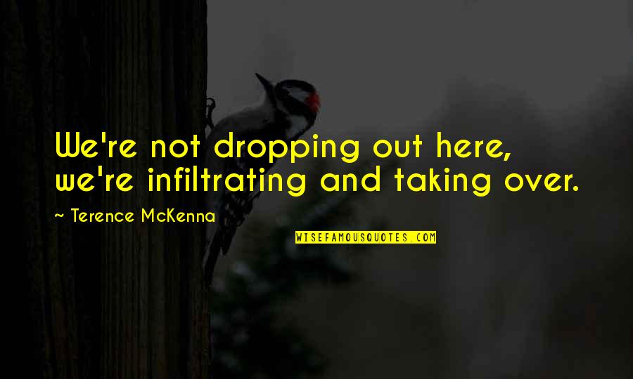 Not Dropping Out Quotes By Terence McKenna: We're not dropping out here, we're infiltrating and