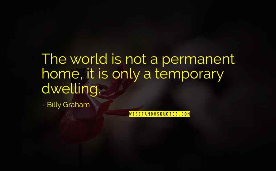 Not Dwelling Quotes By Billy Graham: The world is not a permanent home, it