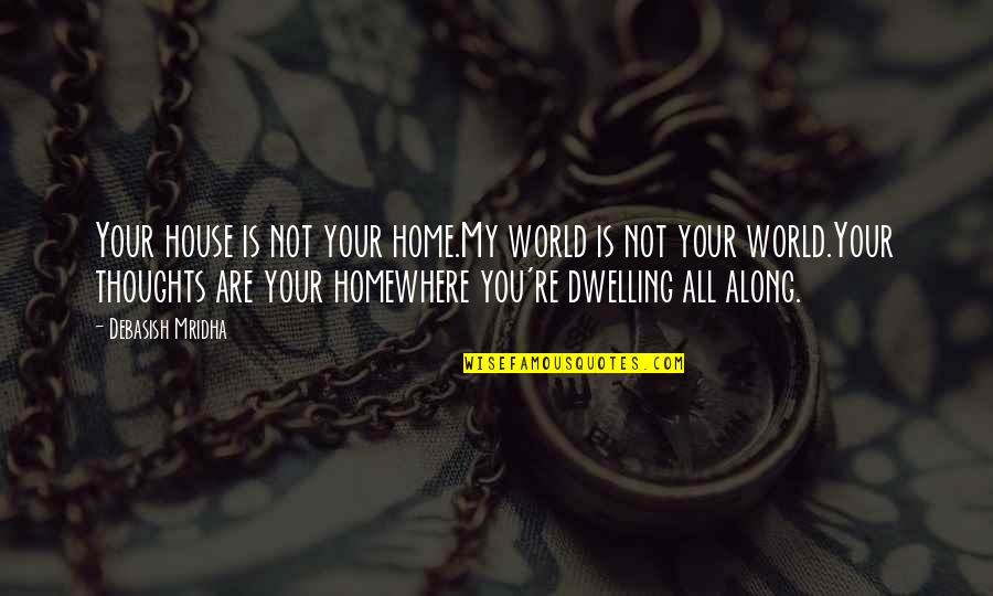 Not Dwelling Quotes By Debasish Mridha: Your house is not your home.My world is