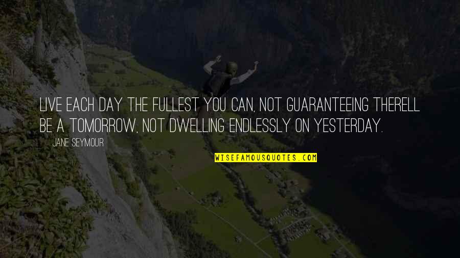 Not Dwelling Quotes By Jane Seymour: Live each day the fullest you can, not