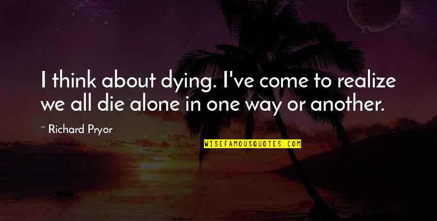 Not Dying Alone Quotes By Richard Pryor: I think about dying. I've come to realize