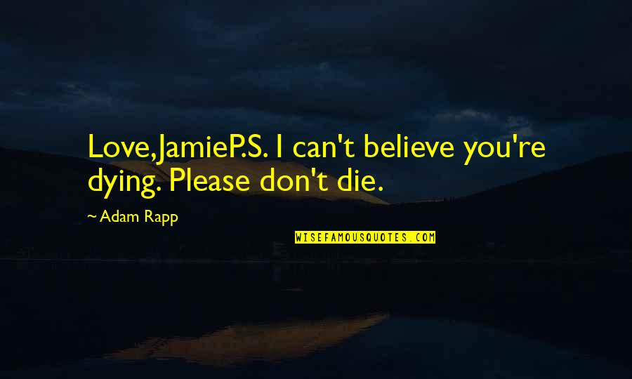 Not Dying Young Quotes By Adam Rapp: Love,JamieP.S. I can't believe you're dying. Please don't