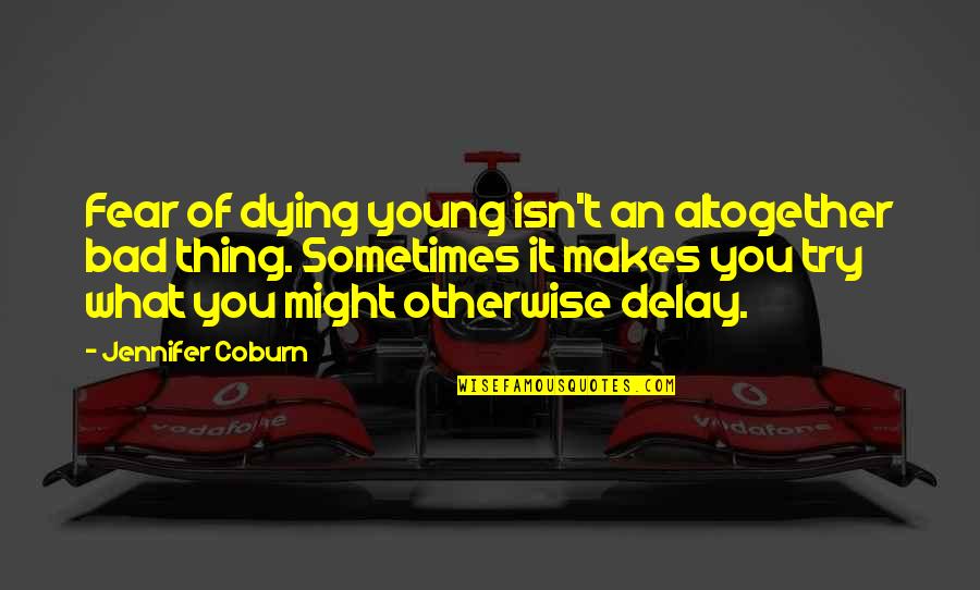 Not Dying Young Quotes By Jennifer Coburn: Fear of dying young isn't an altogether bad