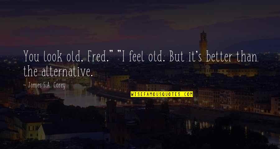 Not Easily Broken Memorable Quotes By James S.A. Corey: You look old, Fred." "I feel old. But Not Easily Broken Memorable Quotes By James S.A. Corey: You look old, Fred." "I feel old. But