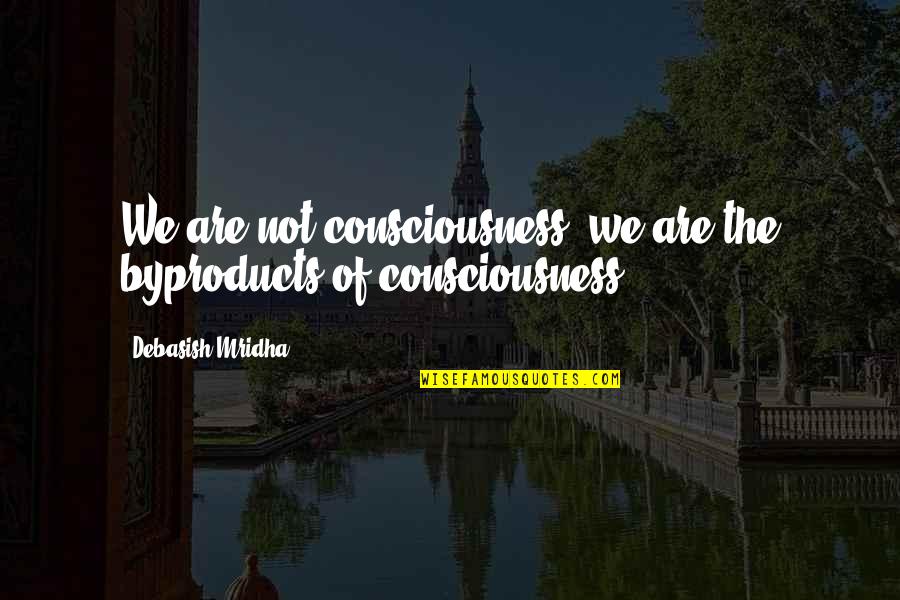 Not Easily Fooled Quotes By Debasish Mridha: We are not consciousness; we are the byproducts