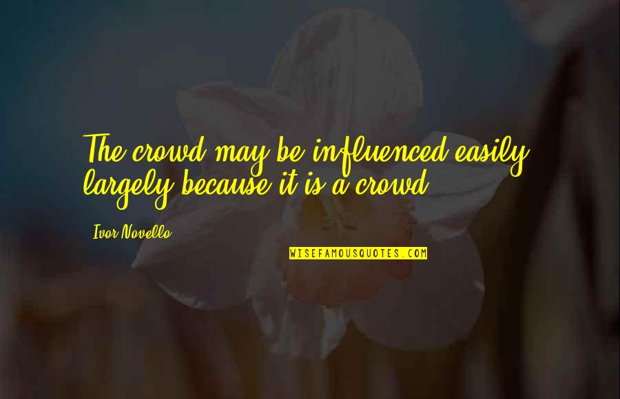Not Easily Influenced Quotes By Ivor Novello: The crowd may be influenced easily, largely because