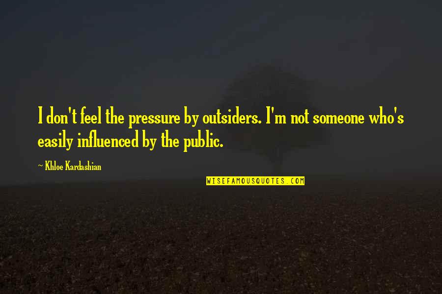 Not Easily Influenced Quotes By Khloe Kardashian: I don't feel the pressure by outsiders. I'm