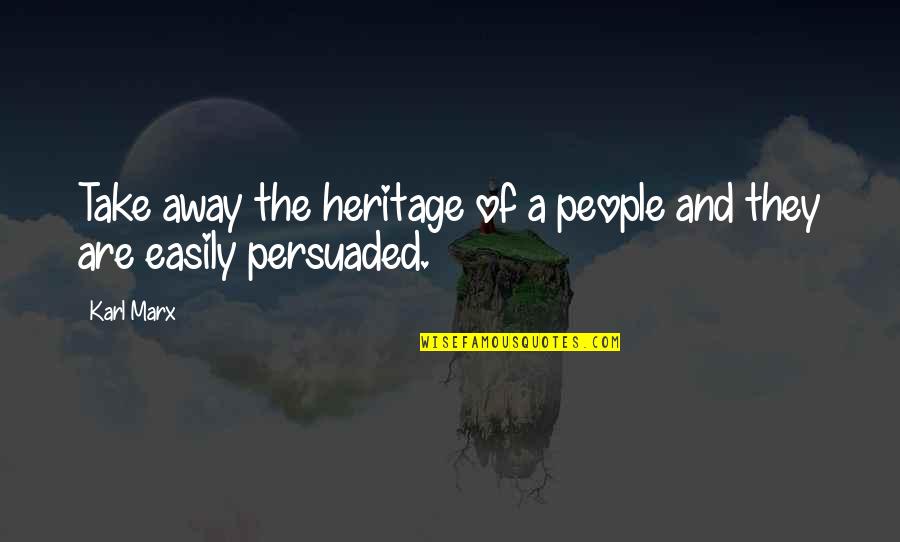 Not Easily Persuaded Quotes By Karl Marx: Take away the heritage of a people and