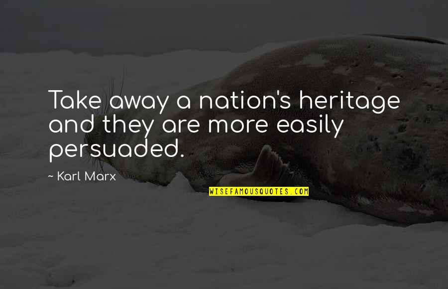 Not Easily Persuaded Quotes By Karl Marx: Take away a nation's heritage and they are