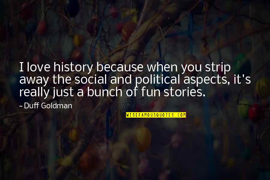 Not Easy Being A Mom Quotes By Duff Goldman: I love history because when you strip away Not Easy Being A Mom Quotes By Duff Goldman: I love history because when you strip away