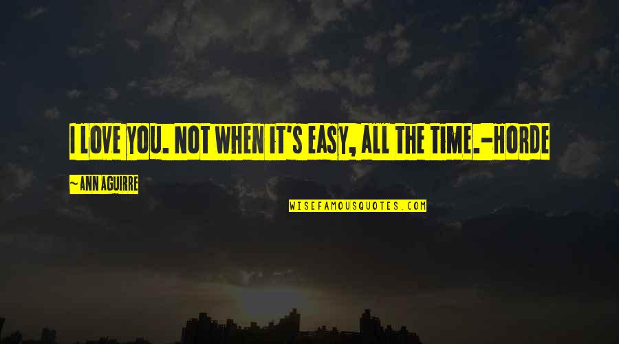 Not Easy Love Quotes By Ann Aguirre: I love you. Not when it's easy, all Not Easy Love Quotes By Ann Aguirre: I love you. Not when it's easy, all