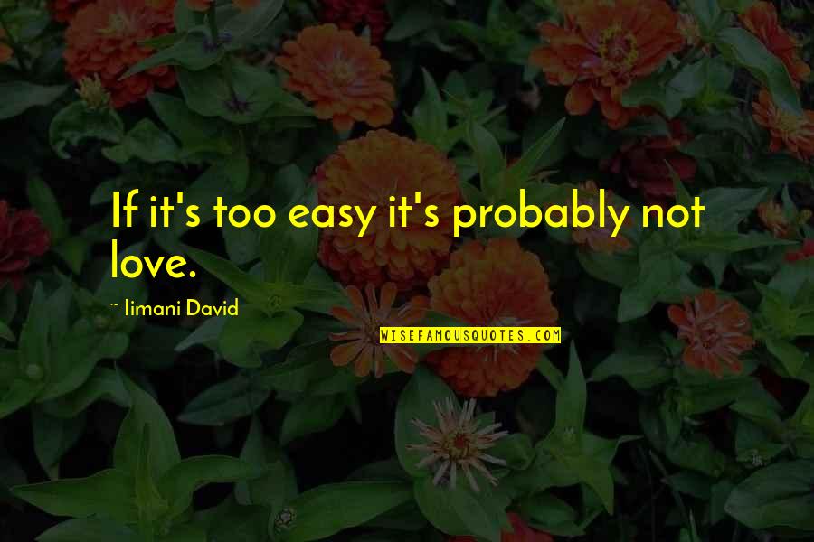 Not Easy Love Quotes By Iimani David: If it's too easy it's probably not love. Not Easy Love Quotes By Iimani David: If it's too easy it's probably not love.
