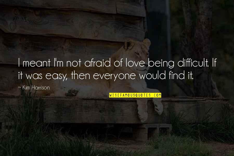 Not Easy Love Quotes By Kim Harrison: I meant I'm not afraid of love being Not Easy Love Quotes By Kim Harrison: I meant I'm not afraid of love being