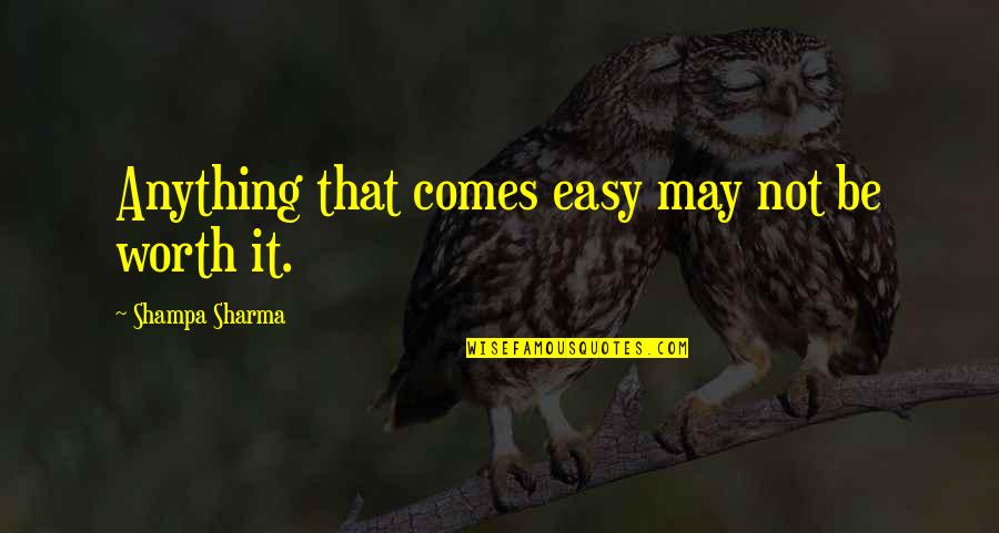 Not Easy Love Quotes By Shampa Sharma: Anything that comes easy may not be worth