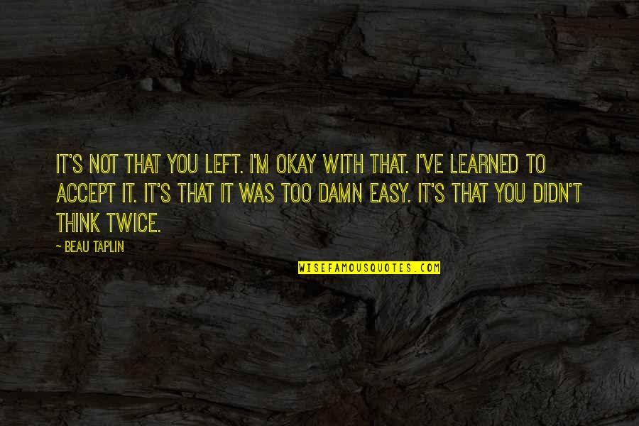 Not Easy To Accept Quotes By Beau Taplin: It's not that you left. I'm okay with