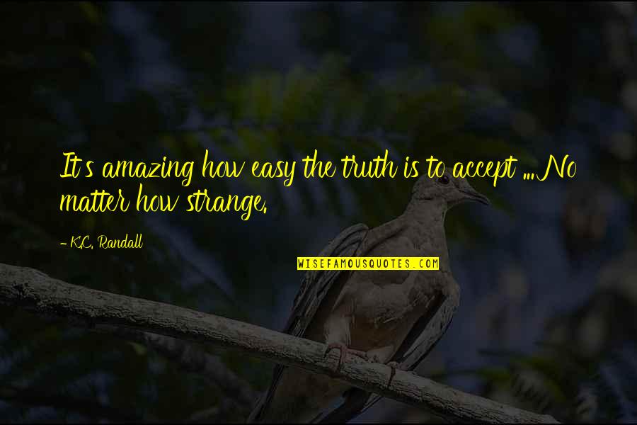 Not Easy To Accept Quotes By K.C. Randall: It's amazing how easy the truth is to