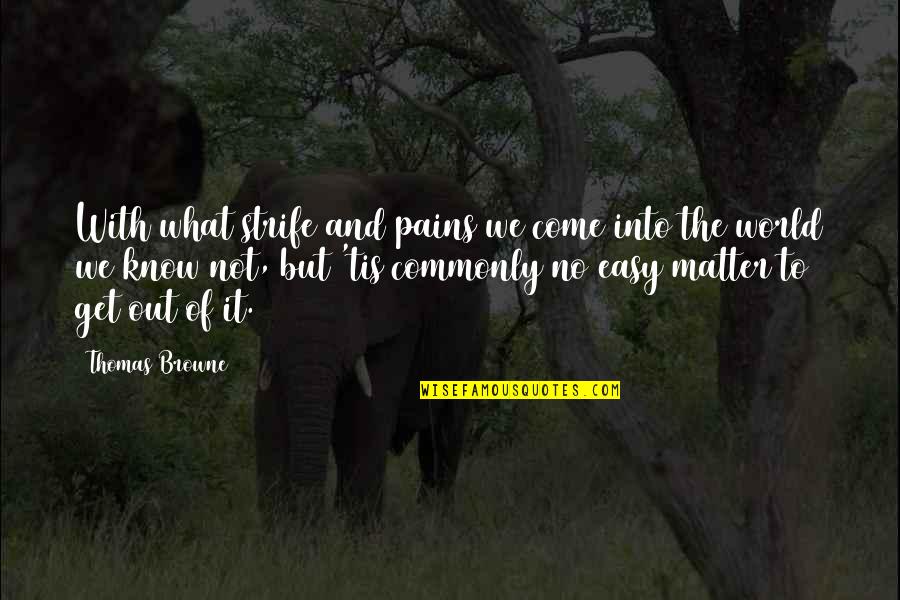 Not Easy To Get Quotes By Thomas Browne: With what strife and pains we come into