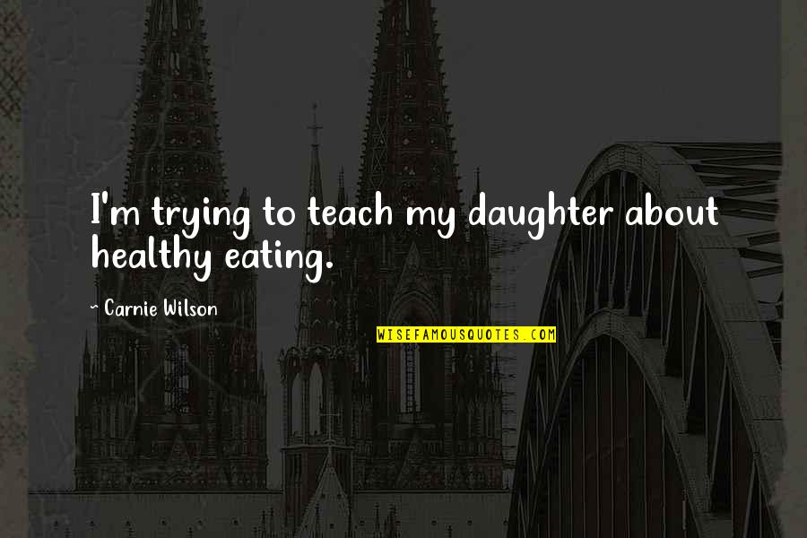 Not Eating Healthy Quotes By Carnie Wilson: I'm trying to teach my daughter about healthy