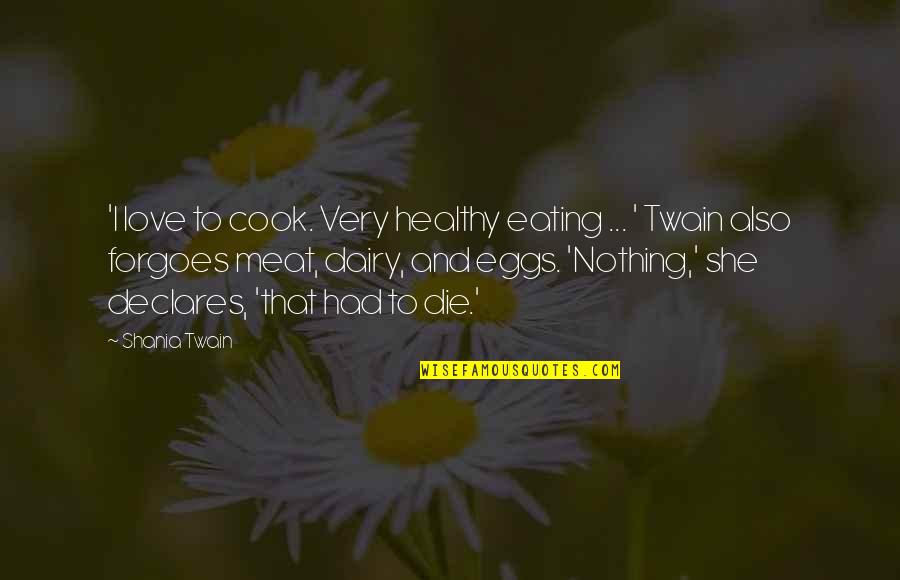 Not Eating Meat Quotes By Shania Twain: 'I love to cook. Very healthy eating ...