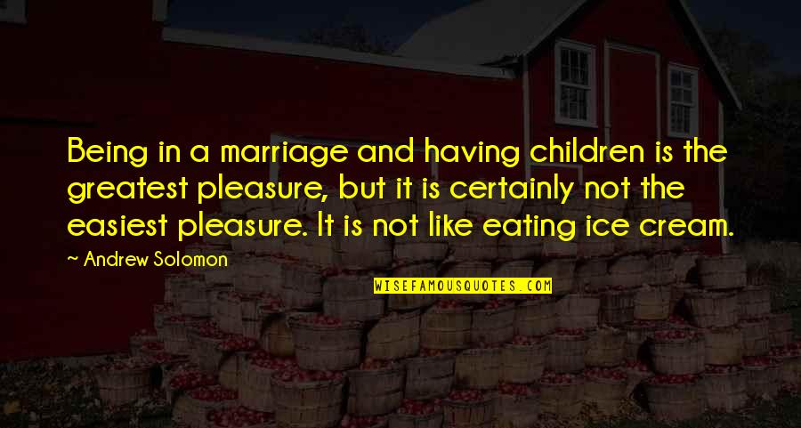 Not Eating Quotes By Andrew Solomon: Being in a marriage and having children is