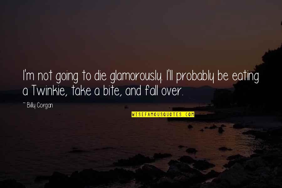 Not Eating Quotes By Billy Corgan: I'm not going to die glamorously. I'll probably