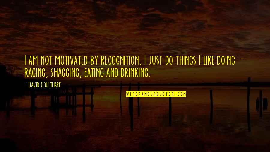 Not Eating Quotes By David Coulthard: I am not motivated by recognition, I just