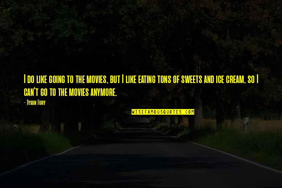 Not Eating Sweets Quotes By Tyson Fury: I do like going to the movies, but Not Eating Sweets Quotes By Tyson Fury: I do like going to the movies, but