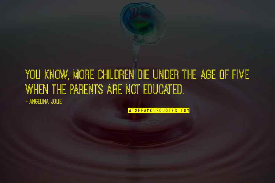 Not Educated Quotes By Angelina Jolie: You know, more children die under the age