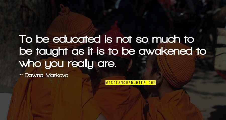 Not Educated Quotes By Dawna Markova: To be educated is not so much to