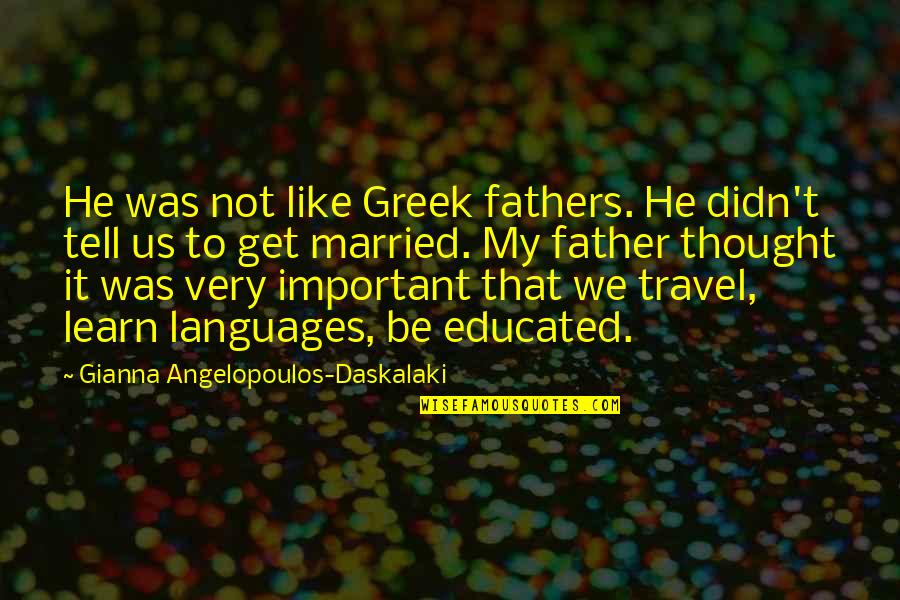 Not Educated Quotes By Gianna Angelopoulos-Daskalaki: He was not like Greek fathers. He didn't
