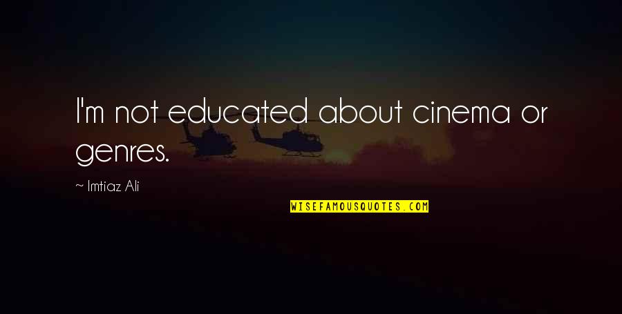 Not Educated Quotes By Imtiaz Ali: I'm not educated about cinema or genres.