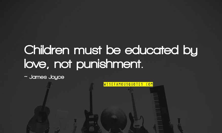 Not Educated Quotes By James Joyce: Children must be educated by love, not punishment.