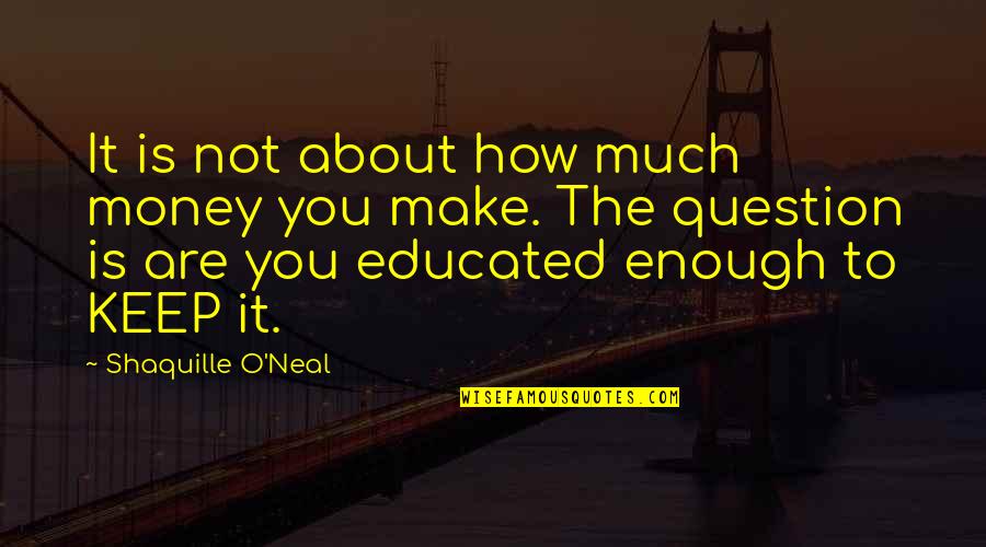 Not Educated Quotes By Shaquille O'Neal: It is not about how much money you