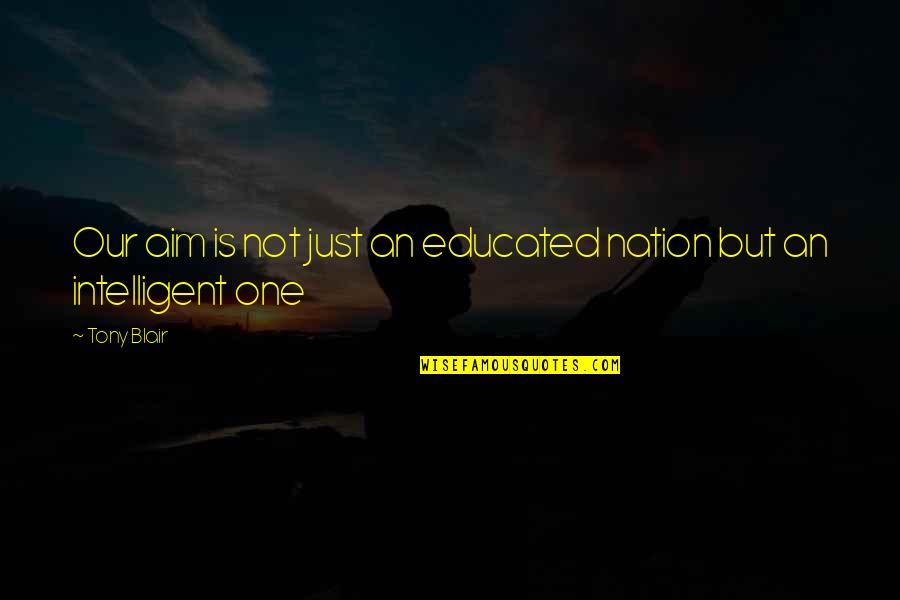 Not Educated Quotes By Tony Blair: Our aim is not just an educated nation