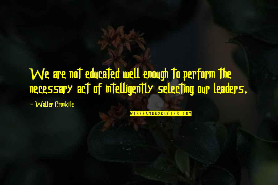 Not Educated Quotes By Walter Cronkite: We are not educated well enough to perform