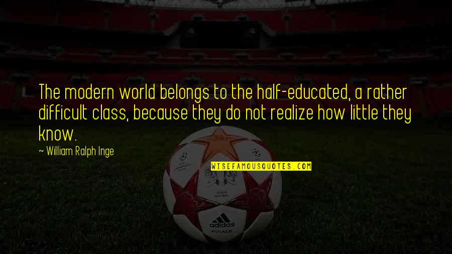 Not Educated Quotes By William Ralph Inge: The modern world belongs to the half-educated, a