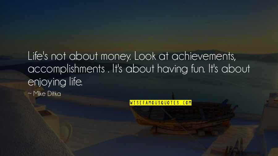 Not Enjoying Life Quotes By Mike Ditka: Life's not about money. Look at achievements, accomplishments