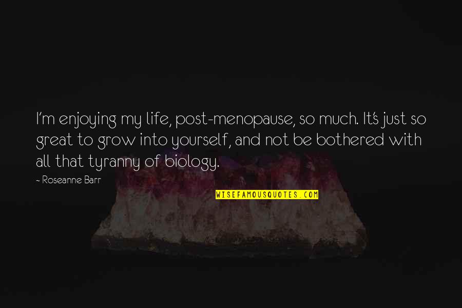 Not Enjoying Life Quotes By Roseanne Barr: I'm enjoying my life, post-menopause, so much. It's