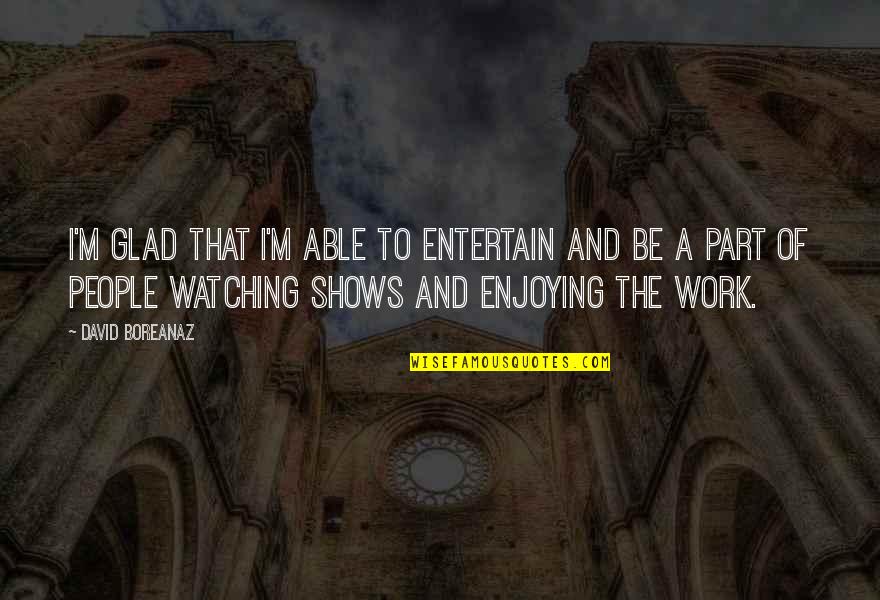 Not Enjoying Work Quotes By David Boreanaz: I'm glad that I'm able to entertain and