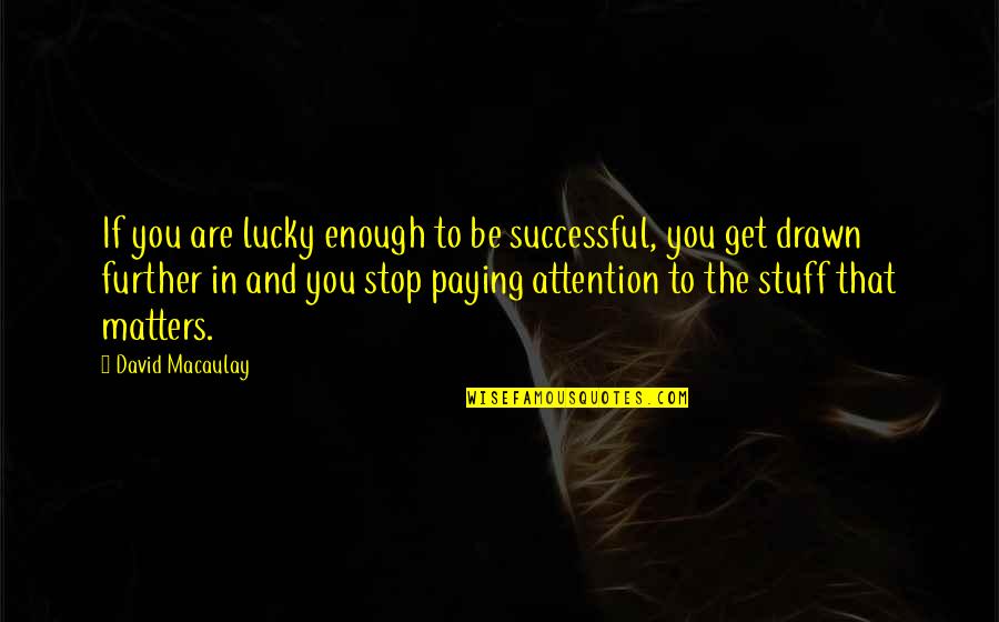 Not Enough Attention Quotes By David Macaulay: If you are lucky enough to be successful,