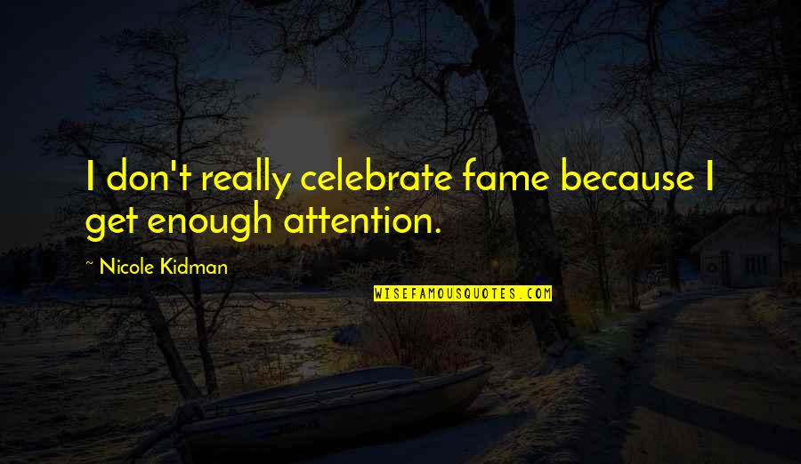 Not Enough Attention Quotes By Nicole Kidman: I don't really celebrate fame because I get