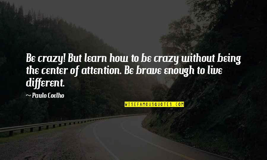 Not Enough Attention Quotes By Paulo Coelho: Be crazy! But learn how to be crazy