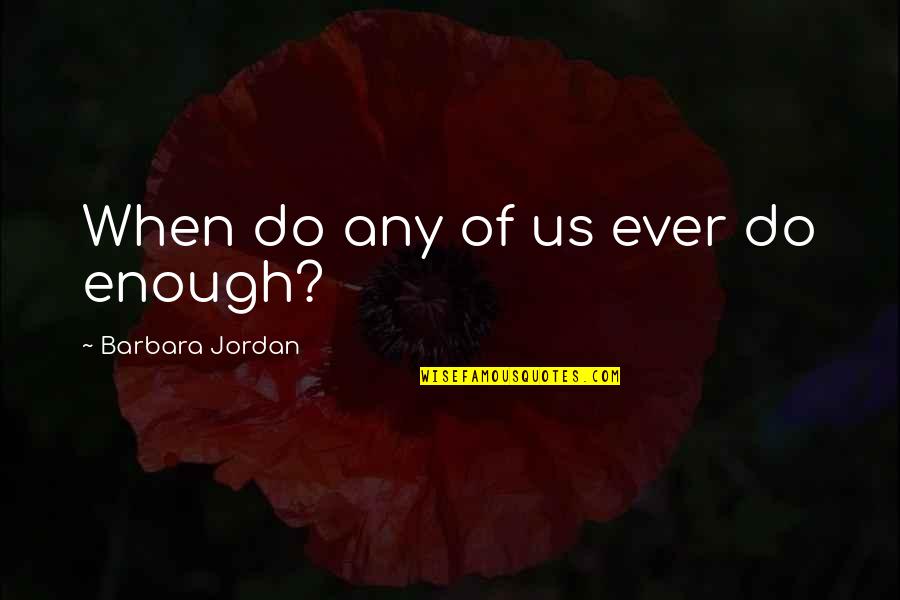 Not Enough Effort Quotes By Barbara Jordan: When do any of us ever do enough?