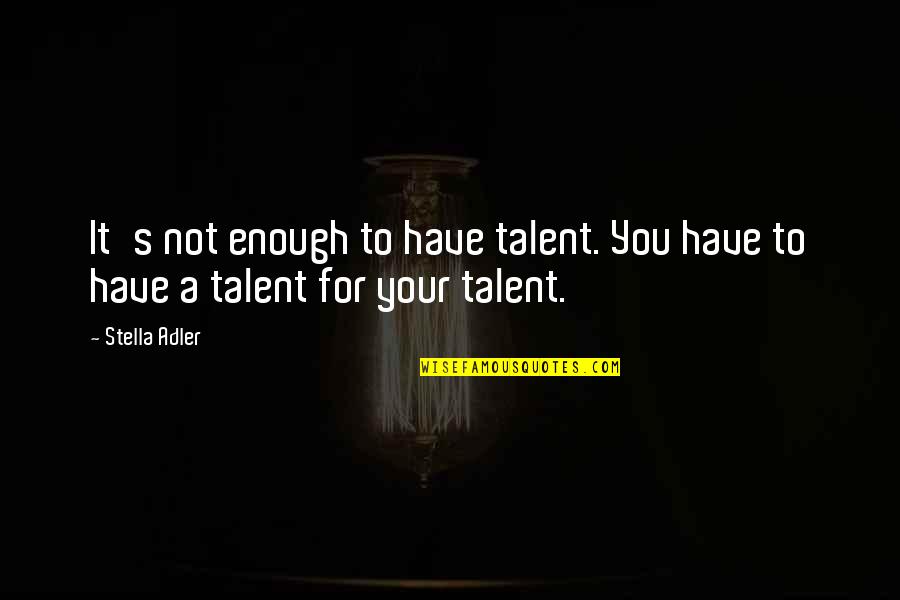 Not Enough For You Quotes By Stella Adler: It's not enough to have talent. You have