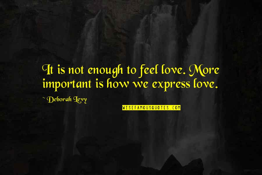 Not Enough Love Quotes By Deborah Levy: It is not enough to feel love. More