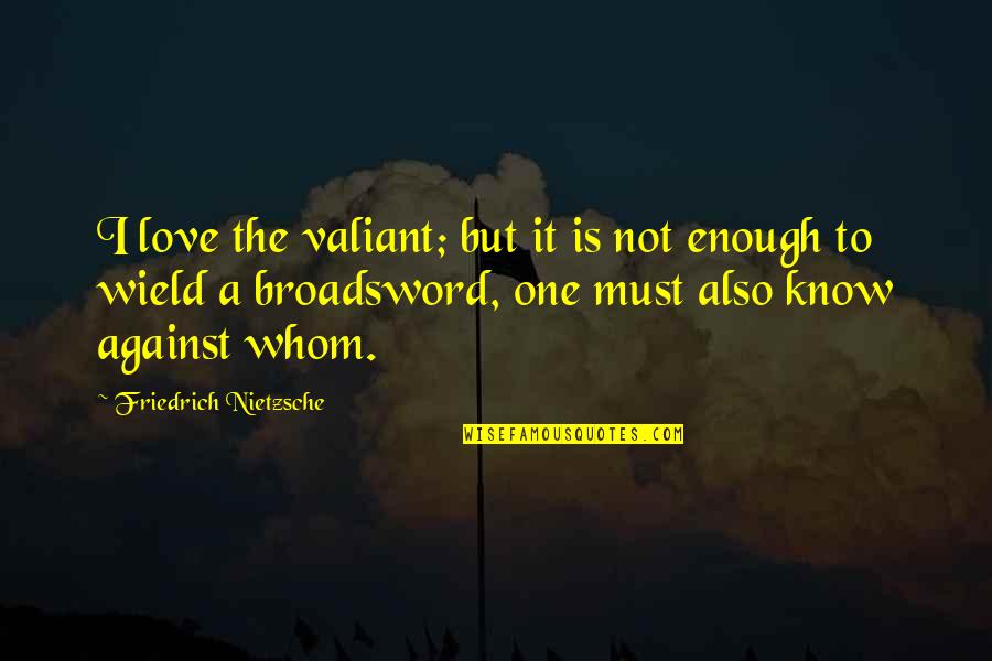 Not Enough Love Quotes By Friedrich Nietzsche: I love the valiant; but it is not