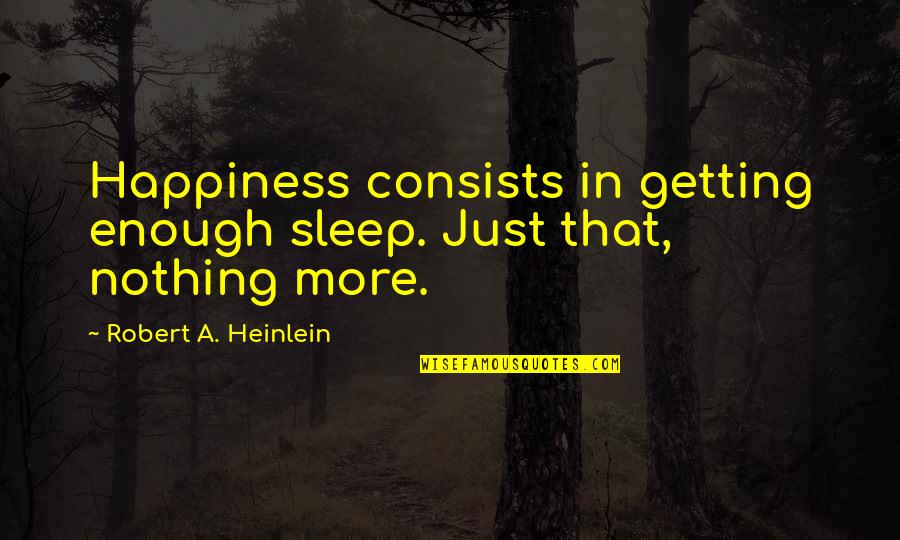 Not Enough Sleep Quotes By Robert A. Heinlein: Happiness consists in getting enough sleep. Just that,