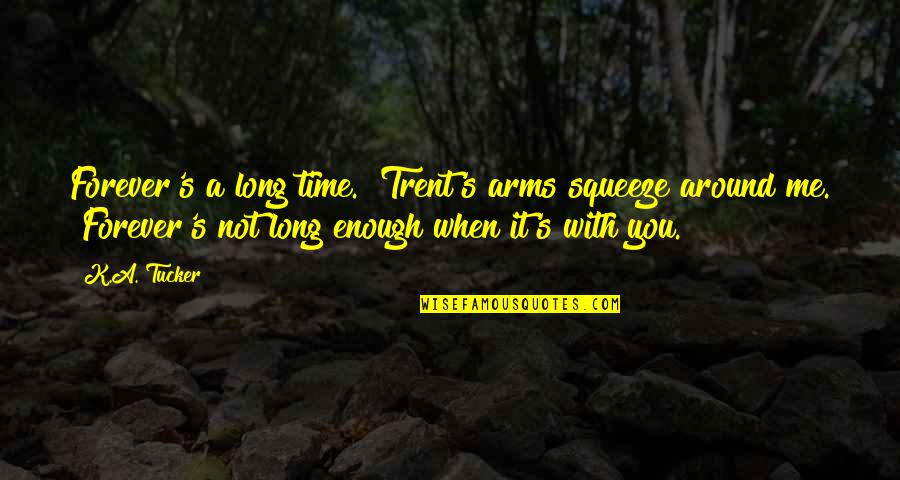 Not Enough Time For Me Quotes By K.A. Tucker: Forever's a long time." Trent's arms squeeze around
