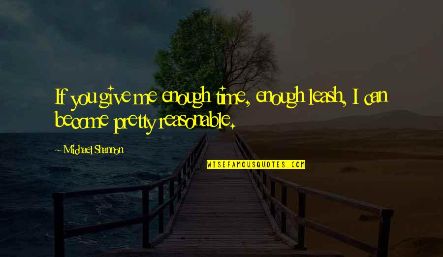 Not Enough Time For Me Quotes By Michael Shannon: If you give me enough time, enough leash,